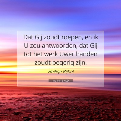 Picture 07 - Job 14:15 NLD - Dat Gij zoudt roepen, en ik U zou antwoorden, dat - Bible Verse Picture