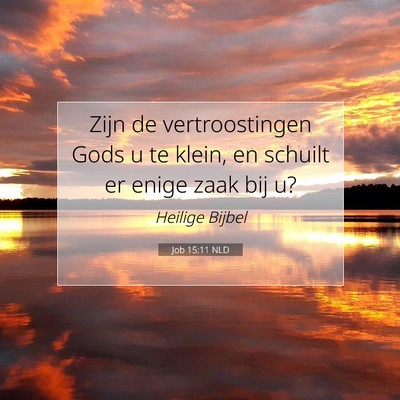 Picture 07 - Job 15:11 NLD - Zijn de vertroostingen Gods u te klein, en - Bible Verse Picture
