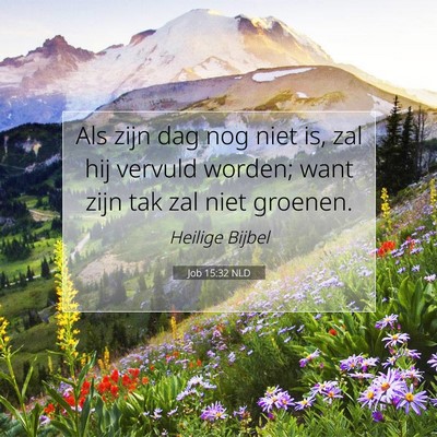 Picture 07 - Job 15:32 NLD - Als zijn dag nog niet is, zal hij vervuld worden; - Bible Verse Picture