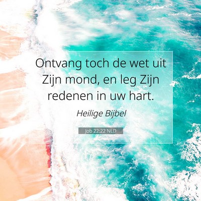 Picture 07 - Job 22:22 NLD - Ontvang toch de wet uit Zijn mond, en leg Zijn - Bible Verse Picture