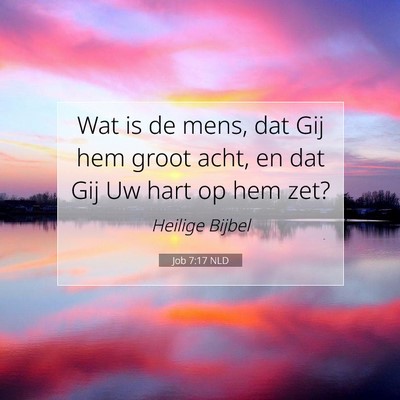 Picture 07 - Job 7:17 NLD - Wat is de mens, dat Gij hem groot acht, en dat - Bible Verse Picture