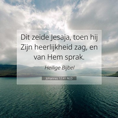 Picture 07 - Johannes 12:41 NLD - Dit zeide Jesaja, toen hij Zijn heerlijkheid zag, - Bible Verse Picture