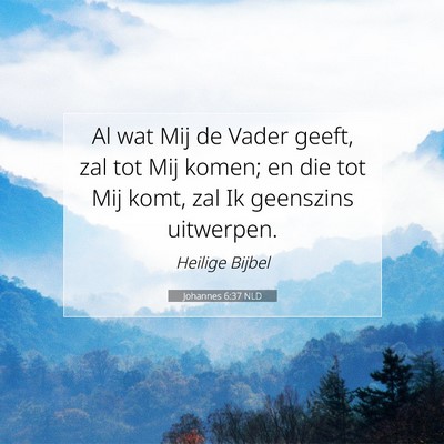 Picture 07 - Johannes 6:37 NLD - Al wat Mij de Vader geeft, zal tot Mij komen; en - Bible Verse Picture