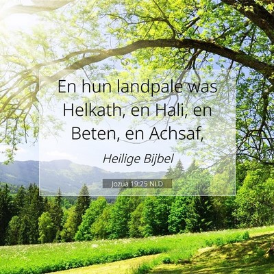 Picture 07 - Jozua 19:25 NLD - En hun landpale was Helkath, en Hali, en Beten, - Bible Verse Picture