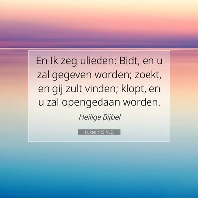 Picture 07 - Lukas 11:9 NLD - En Ik zeg ulieden: Bidt, en u zal gegeven worden; - Bible Verse Picture