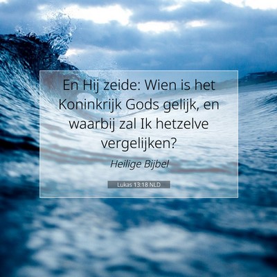 Picture 07 - Lukas 13:18 NLD - En Hij zeide: Wien is het Koninkrijk Gods gelijk, - Bible Verse Picture