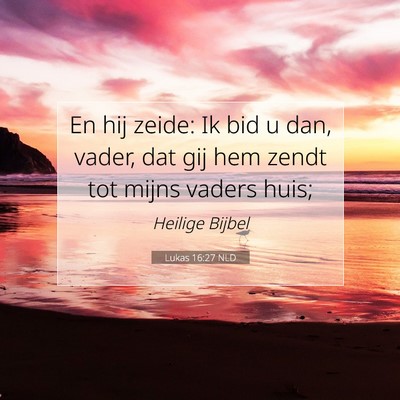 Picture 07 - Lukas 16:27 NLD - En hij zeide: Ik bid u dan, vader, dat gij hem - Bible Verse Picture