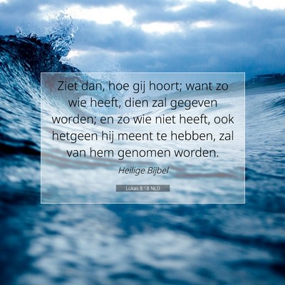 Picture 07 - Lukas 8:18 NLD - Ziet dan, hoe gij hoort; want zo wie heeft, dien - Bible Verse Picture