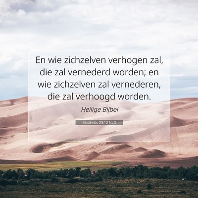 Picture 07 - Mattheüs 23:12 NLD - En wie zichzelven verhogen zal, die zal vernederd - Bible Verse Picture