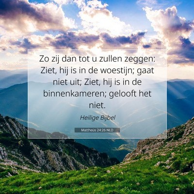 Picture 07 - Mattheüs 24:26 NLD - Zo zij dan tot u zullen zeggen: Ziet, hij is in - Bible Verse Picture