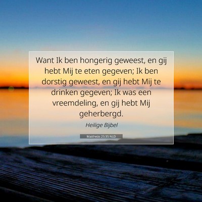 Picture 07 - Mattheüs 25:35 NLD - Want Ik ben hongerig geweest, en gij hebt Mij te - Bible Verse Picture