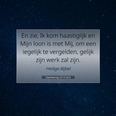 Picture 07 - Openbaring 22:12 NLD - En zie, Ik kom haastiglijk en Mijn loon is met - Bible Verse Picture