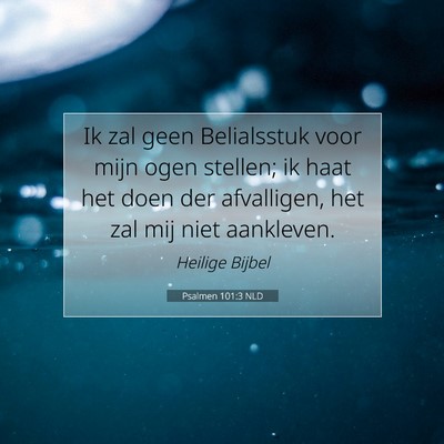 Picture 07 - Psalmen 101:3 NLD - Ik zal geen Belialsstuk voor mijn ogen stellen; - Bible Verse Picture