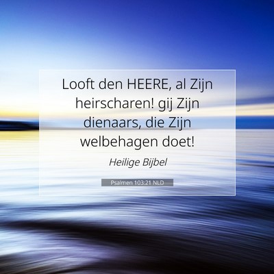 Picture 07 - Psalmen 103:21 NLD - Looft den HEERE, al Zijn heirscharen! gij Zijn - Bible Verse Picture