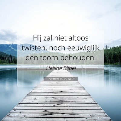 Picture 07 - Psalmen 103:9 NLD - Hij zal niet altoos twisten, noch eeuwiglijk den - Bible Verse Picture