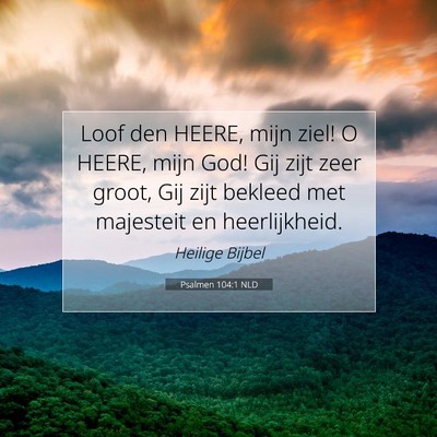 Picture 07 - Psalmen 104:1 NLD - Loof den HEERE, mijn ziel! O HEERE, mijn God! Gij - Bible Verse Picture