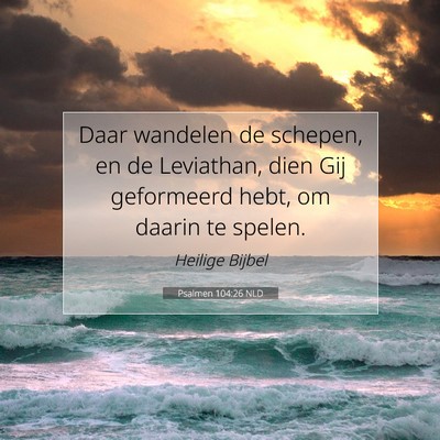 Picture 07 - Psalmen 104:26 NLD - Daar wandelen de schepen, en de Leviathan, dien - Bible Verse Picture