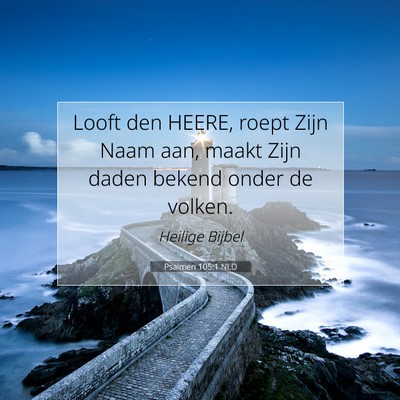 Picture 07 - Psalmen 105:1 NLD - Looft den HEERE, roept Zijn Naam aan, maakt Zijn - Bible Verse Picture