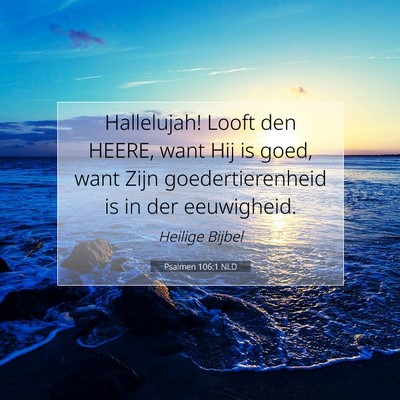 Picture 07 - Psalmen 106:1 NLD - Hallelujah! Looft den HEERE, want Hij is goed, - Bible Verse Picture
