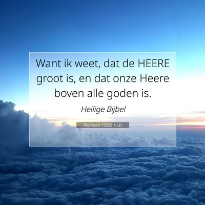 Picture 07 - Psalmen 135:5 NLD - Want ik weet, dat de HEERE groot is, en dat onze - Bible Verse Picture