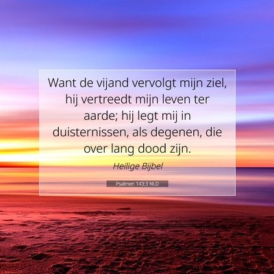 Picture 07 - Psalmen 143:3 NLD - Want de vijand vervolgt mijn ziel, hij vertreedt - Bible Verse Picture