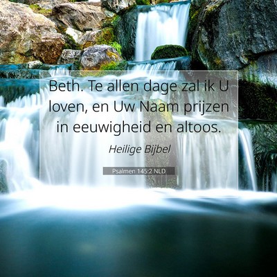 Picture 07 - Psalmen 145:2 NLD - Beth. Te allen dage zal ik U loven, en Uw Naam - Bible Verse Picture