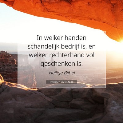 Picture 07 - Psalmen 26:10 NLD - In welker handen schandelijk bedrijf is, en - Bible Verse Picture