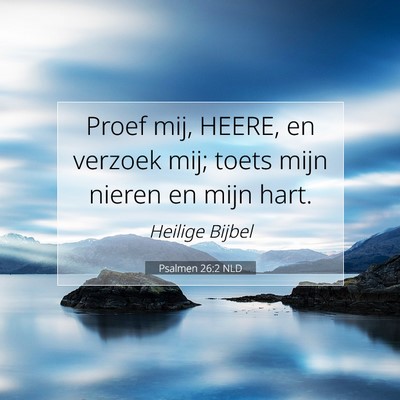 Picture 07 - Psalmen 26:2 NLD - Proef mij, HEERE, en verzoek mij; toets mijn - Bible Verse Picture