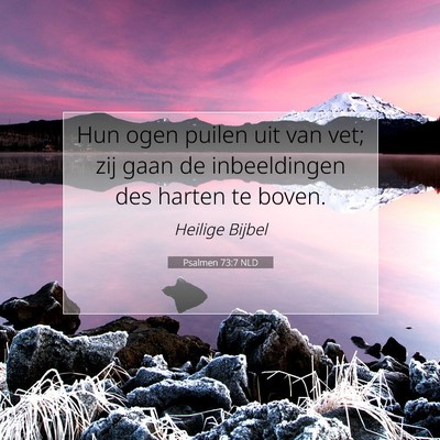Picture 07 - Psalmen 73:7 NLD - Hun ogen puilen uit van vet; zij gaan de - Bible Verse Picture