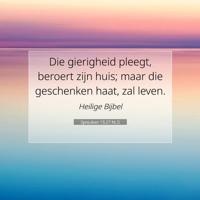 Picture 07 - Spreuken 15:27 NLD - Die gierigheid pleegt, beroert zijn huis; maar - Bible Verse Picture