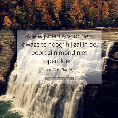 Picture 07 - Spreuken 24:7 NLD - Alle wijsheid is voor den dwaze te hoog; hij zal - Bible Verse Picture