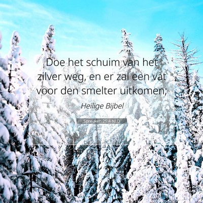 Picture 07 - Spreuken 25:4 NLD - Doe het schuim van het zilver weg, en er zal een - Bible Verse Picture