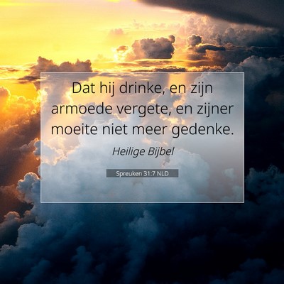 Picture 07 - Spreuken 31:7 NLD - Dat hij drinke, en zijn armoede vergete, en - Bible Verse Picture