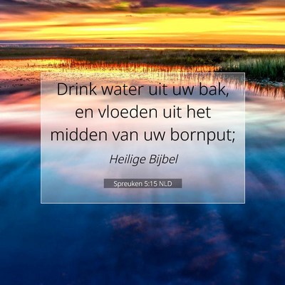 Picture 07 - Spreuken 5:15 NLD - Drink water uit uw bak, en vloeden uit het midden - Bible Verse Picture