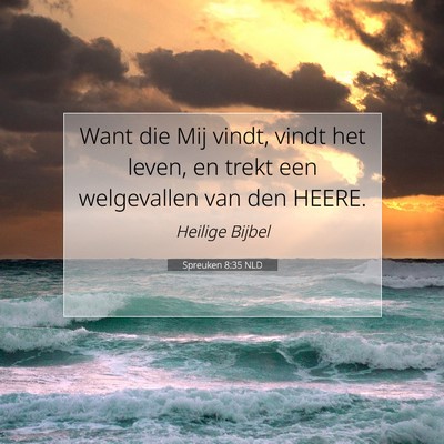 Picture 07 - Spreuken 8:35 NLD - Want die Mij vindt, vindt het leven, en trekt een - Bible Verse Picture