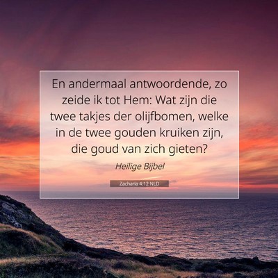 Picture 07 - Zacharia 4:12 NLD - En andermaal antwoordende, zo zeide ik tot Hem: - Bible Verse Picture